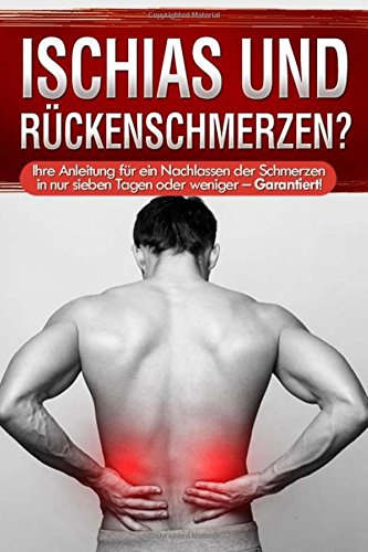 Ischias und Rückenschmerzen?: Ihre Anleitung für ein Nachlassen der Schmerzen...